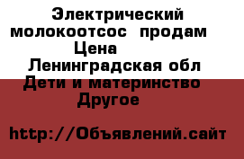 Электрический молокоотсос  продам.  › Цена ­ 500 - Ленинградская обл. Дети и материнство » Другое   